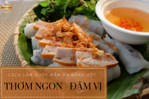 CÁCH LÀM NƯỚC MẮM ĂN BÁNH ƯỚT THƠM NGON ĐẬM VỊ