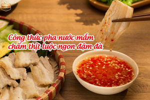 CÔNG THỨC PHA NƯỚC MẮM CHẤM THỊT LUỘC NGON ĐẬM ĐÀ