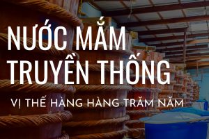 VÌ SAO NƯỚC MẮM TRUYỀN THỐNG VẪN GIỮ NGUYÊN VỊ THẾ SAU HÀNG TRĂM NĂM?